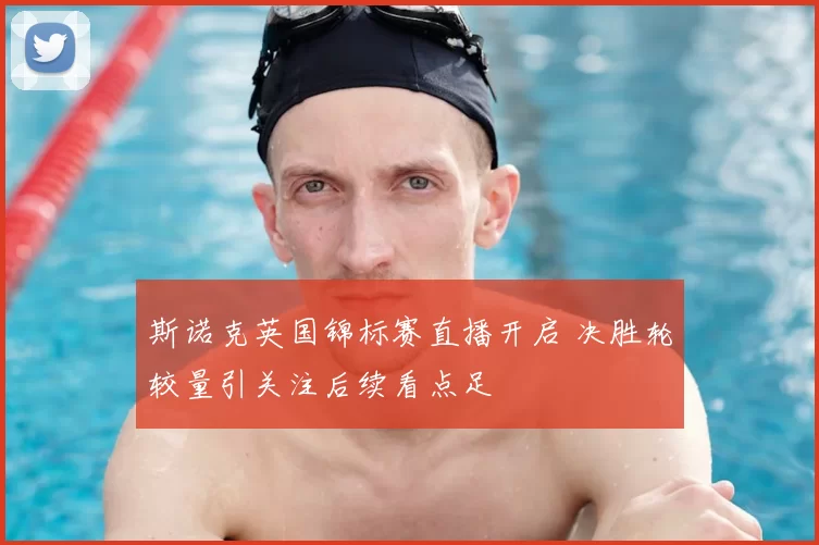 斯诺克英国锦标赛直播开启 决胜轮较量引关注后续看点足