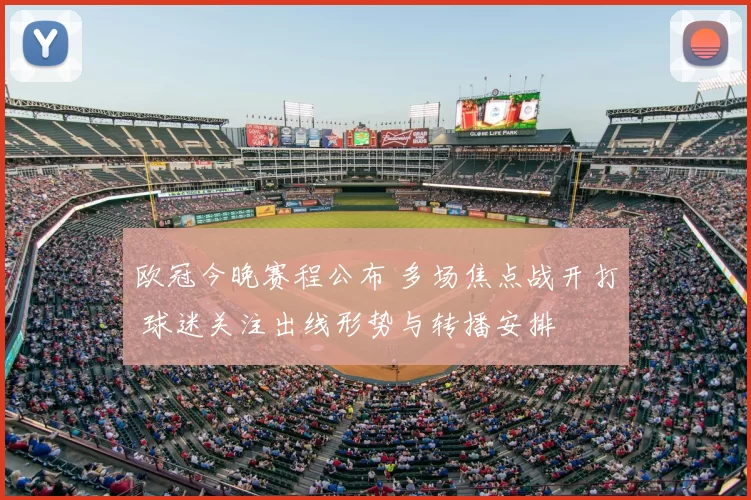 欧冠今晚赛程公布 多场焦点战开打 球迷关注出线形势与转播安排