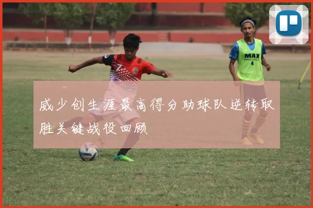威少创生涯最高得分助球队逆转取胜关键战役回顾