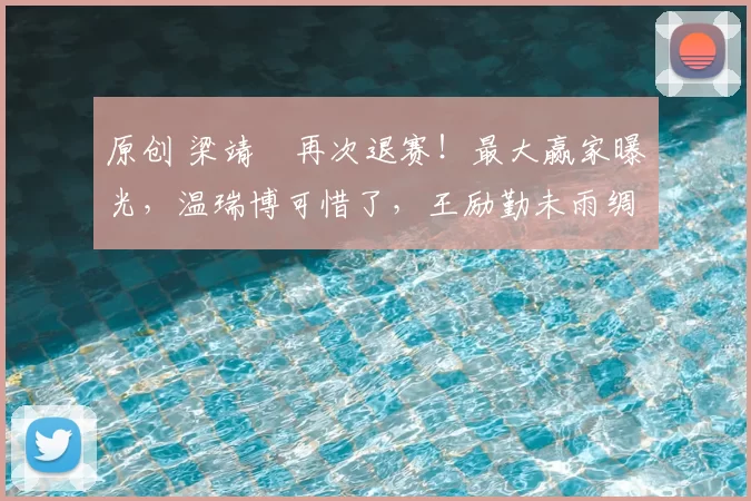 原创 梁靖崑再次退赛!最大赢家曝光,温瑞博可惜了,王励勤未雨绸缪