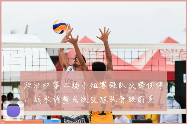 欧洲杯第二场小组赛强队交锋伤停，战术调整或改变球队晋级前景