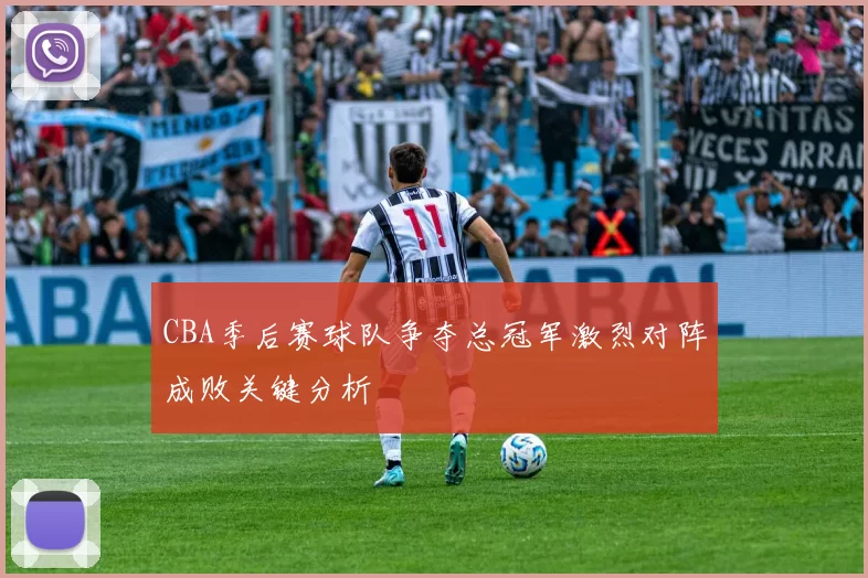 CBA季后赛球队争夺总冠军激烈对阵成败关键分析