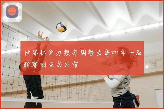 世界杯举办频率调整为每四年一届新赛制正式公布