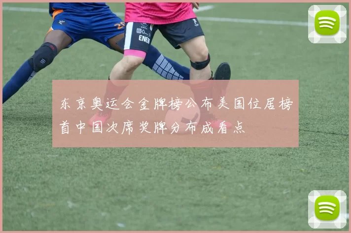 东京奥运会金牌榜公布美国位居榜首中国次席奖牌分布成看点