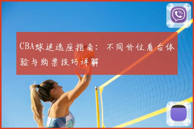 CBA球迷选座指南：不同价位看台体验与购票技巧详解