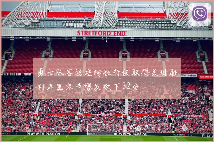 勇士队客场逆转独行侠取得关键胜利库里末节爆发砍下32分