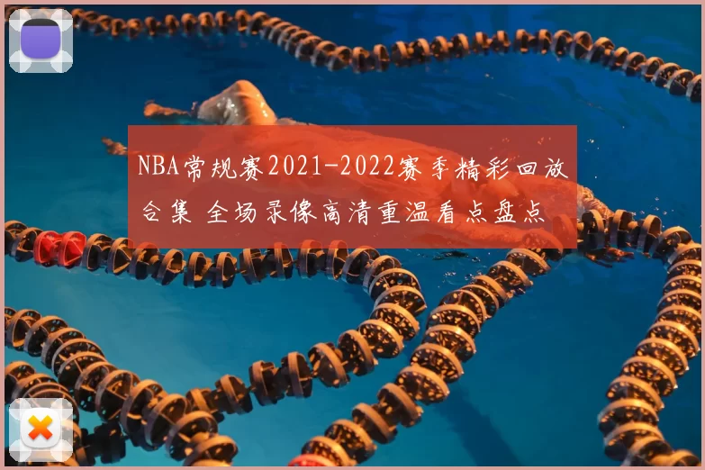 NBA常规赛2021-2022赛季精彩回放合集 全场录像高清重温看点盘点