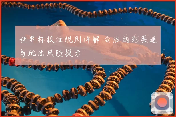 世界杯投注规则详解 合法购彩渠道与玩法风险提示