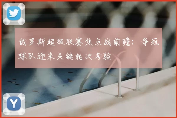 俄罗斯超级联赛焦点战前瞻：争冠球队迎来关键轮次考验