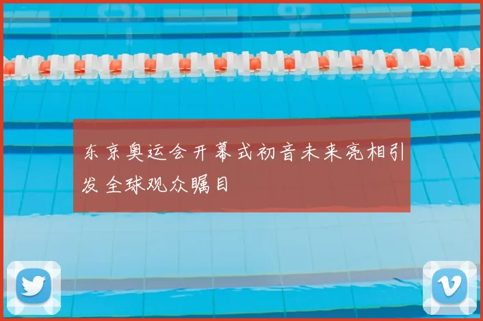 东京奥运会开幕式初音未来亮相引发全球观众瞩目