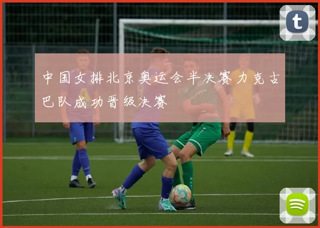 中国女排北京奥运会半决赛力克古巴队成功晋级决赛