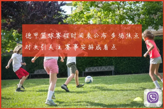 德甲篮球赛程时间表公布 多场焦点对决引关注 赛事安排成看点