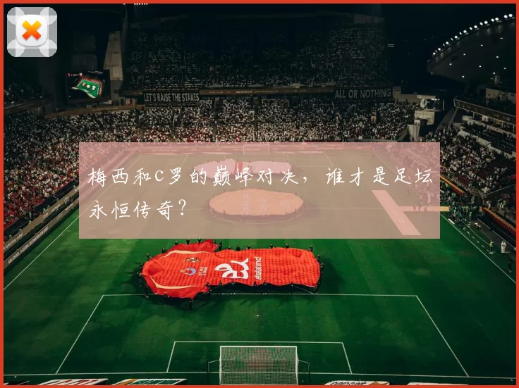 梅西和c罗的巅峰对决，谁才是足坛永恒传奇？