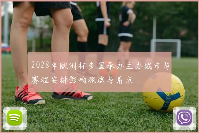 2028年欧洲杯多国承办主办城市与赛程安排影响旅途与看点