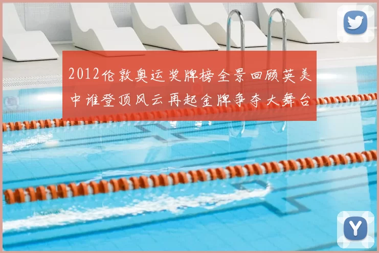 2012伦敦奥运奖牌榜全景回顾英美中谁登顶风云再起金牌争夺大舞台