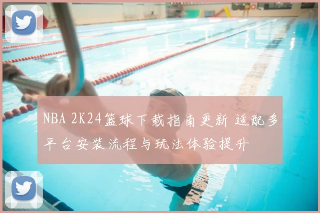 NBA 2K24篮球下载指南更新 适配多平台安装流程与玩法体验提升