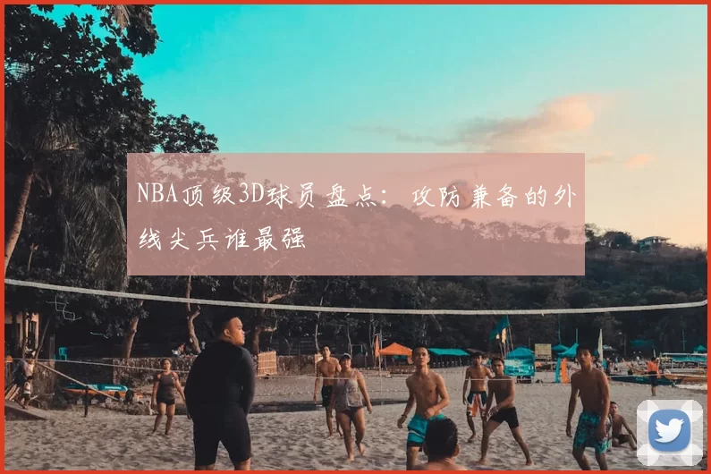 NBA顶级3D球员盘点:攻防兼备的外线尖兵谁最强