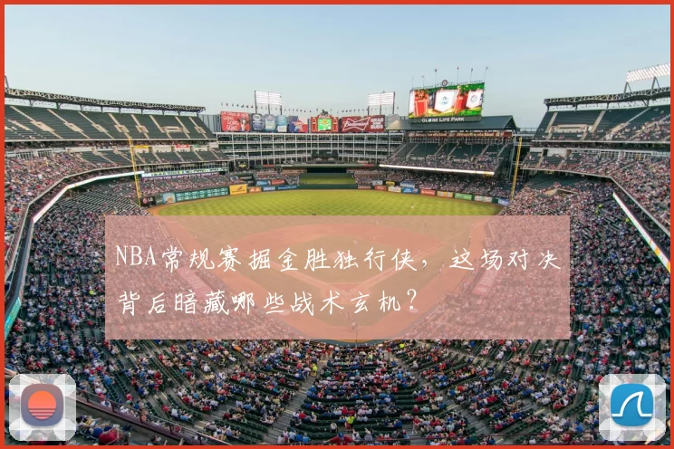 NBA常规赛掘金胜独行侠，这场对决背后暗藏哪些战术玄机？