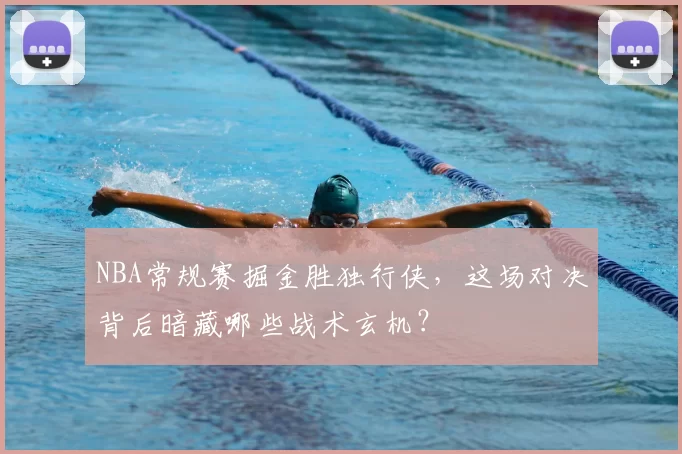 NBA常规赛掘金胜独行侠，这场对决背后暗藏哪些战术玄机？