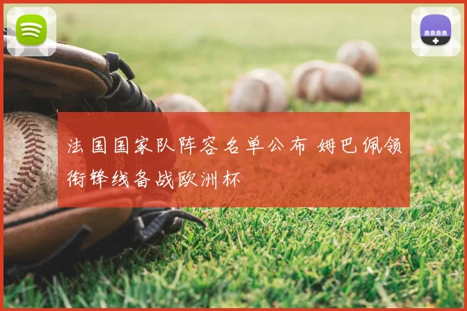 法国国家队阵容名单公布 姆巴佩领衔锋线备战欧洲杯