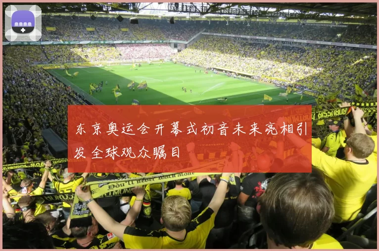 东京奥运会开幕式初音未来亮相引发全球观众瞩目