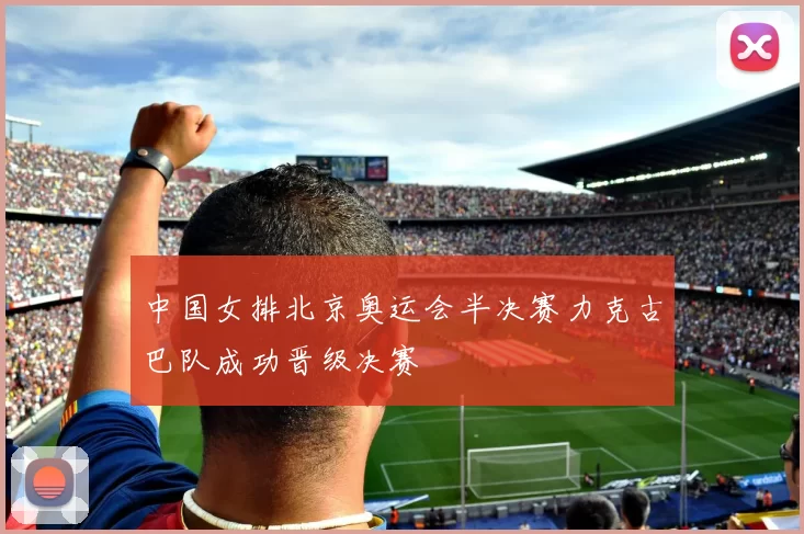 中国女排北京奥运会半决赛力克古巴队成功晋级决赛