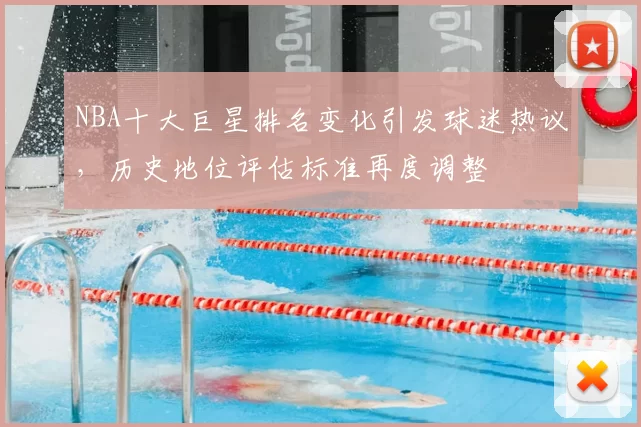 NBA十大巨星排名变化引发球迷热议，历史地位评估标准再度调整