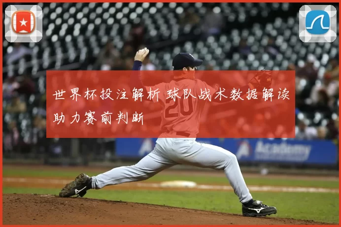 世界杯投注解析 球队战术数据解读助力赛前判断