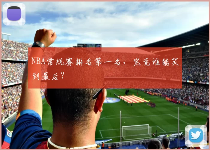 NBA常规赛排名第一名，究竟谁能笑到最后？