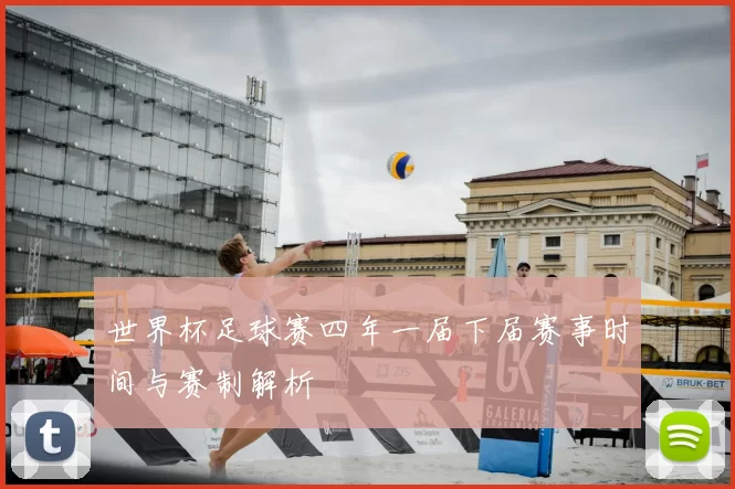 世界杯足球赛四年一届下届赛事时间与赛制解析