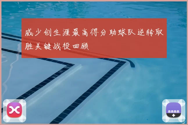 威少创生涯最高得分助球队逆转取胜关键战役回顾