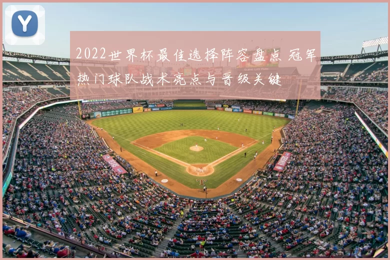 2022世界杯最佳选择阵容盘点 冠军热门球队战术亮点与晋级关键