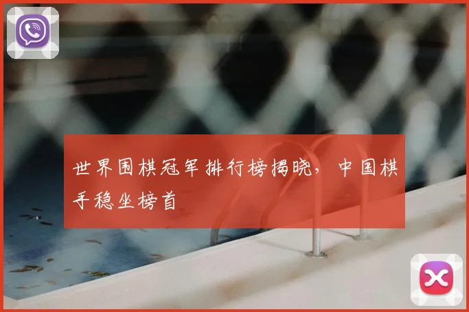 世界围棋冠军排行榜揭晓，中国棋手稳坐榜首