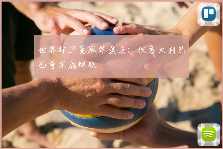 世界杯卫冕冠军盘点：仅意大利巴西曾完成蝉联