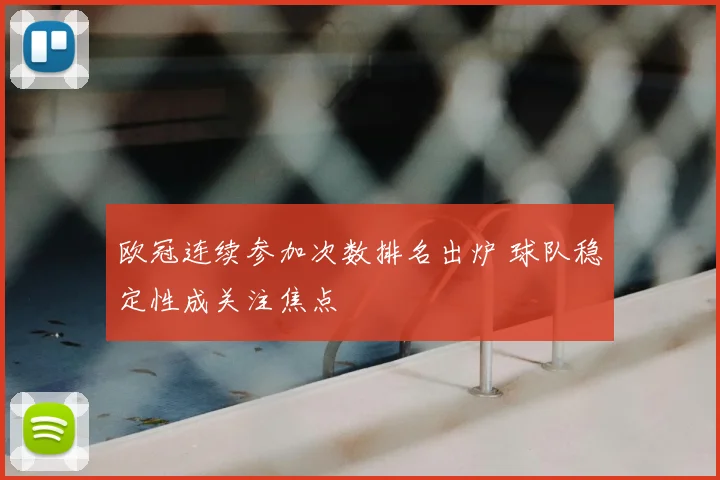 欧冠连续参加次数排名出炉 球队稳定性成关注焦点