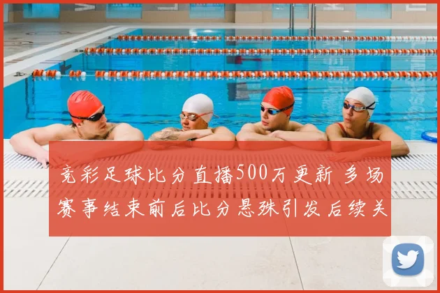 竞彩足球比分直播500万更新 多场赛事结束前后比分悬殊引发后续关注