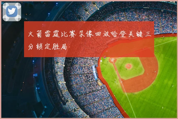 火箭雷霆比赛录像回放哈登关键三分锁定胜局