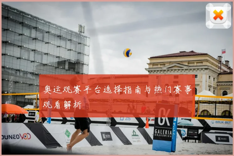 奥运观赛平台选择指南与热门赛事观看解析