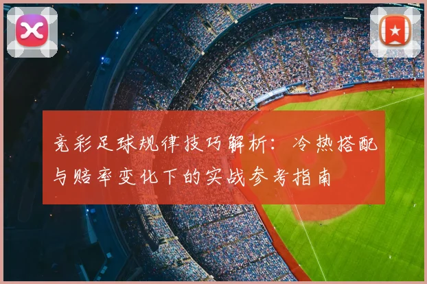 竞彩足球规律技巧解析：冷热搭配与赔率变化下的实战参考指南