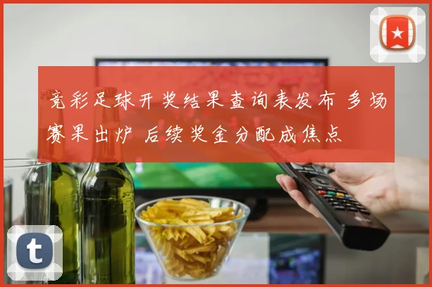 竞彩足球开奖结果查询表发布 多场赛果出炉 后续奖金分配成焦点