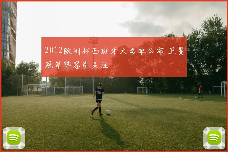 2012欧洲杯西班牙大名单公布 卫冕冠军阵容引关注