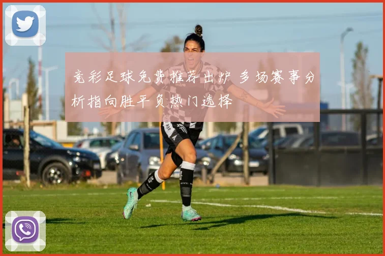竞彩足球免费推荐出炉 多场赛事分析指向胜平负热门选择