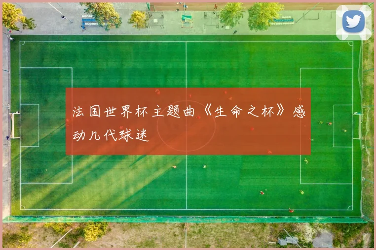 法国世界杯主题曲《生命之杯》感动几代球迷