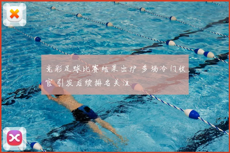 竞彩足球比赛结果出炉 多场冷门收官 引发后续排名关注