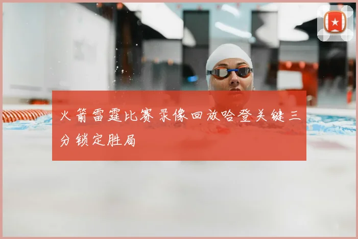火箭雷霆比赛录像回放哈登关键三分锁定胜局
