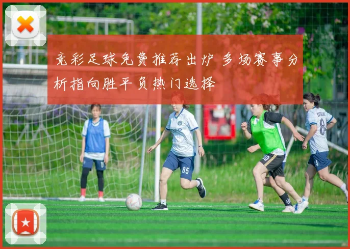 竞彩足球免费推荐出炉 多场赛事分析指向胜平负热门选择